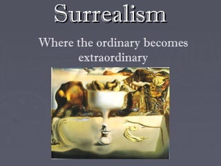 Surrealism
Where the ordinary becomes
      extraordinary
 