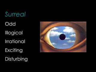 Surreal
Odd
Illogical
Irrational
Exciting
Disturbing
 