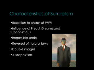 Characteristics of Surrealism
•Reaction to chaos of WWI
•Influence of Freud: Dreams and
subconscious
•Impossible scale
•Reversal of natural laws
•Double images
•Juxtaposition
 
