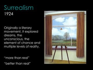 Surrealism
1924


Originally a literary
movement, it explored
dreams, the
unconscious, the
element of chance and
multiple levels of reality.


“more than real”
“better than real”
 
