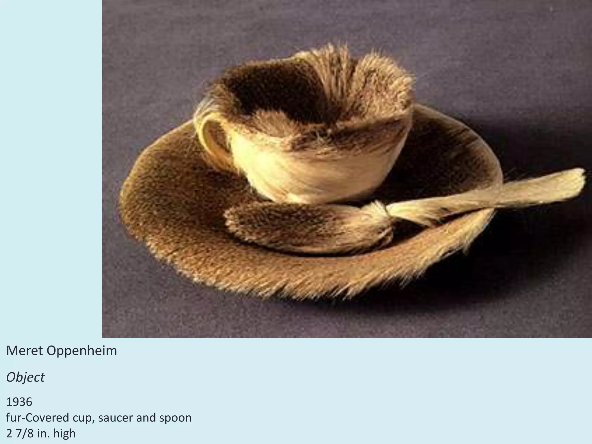 Meret Oppenheim
Object
1936
fur-Covered cup, saucer and spoon
2 7/8 in. high
 