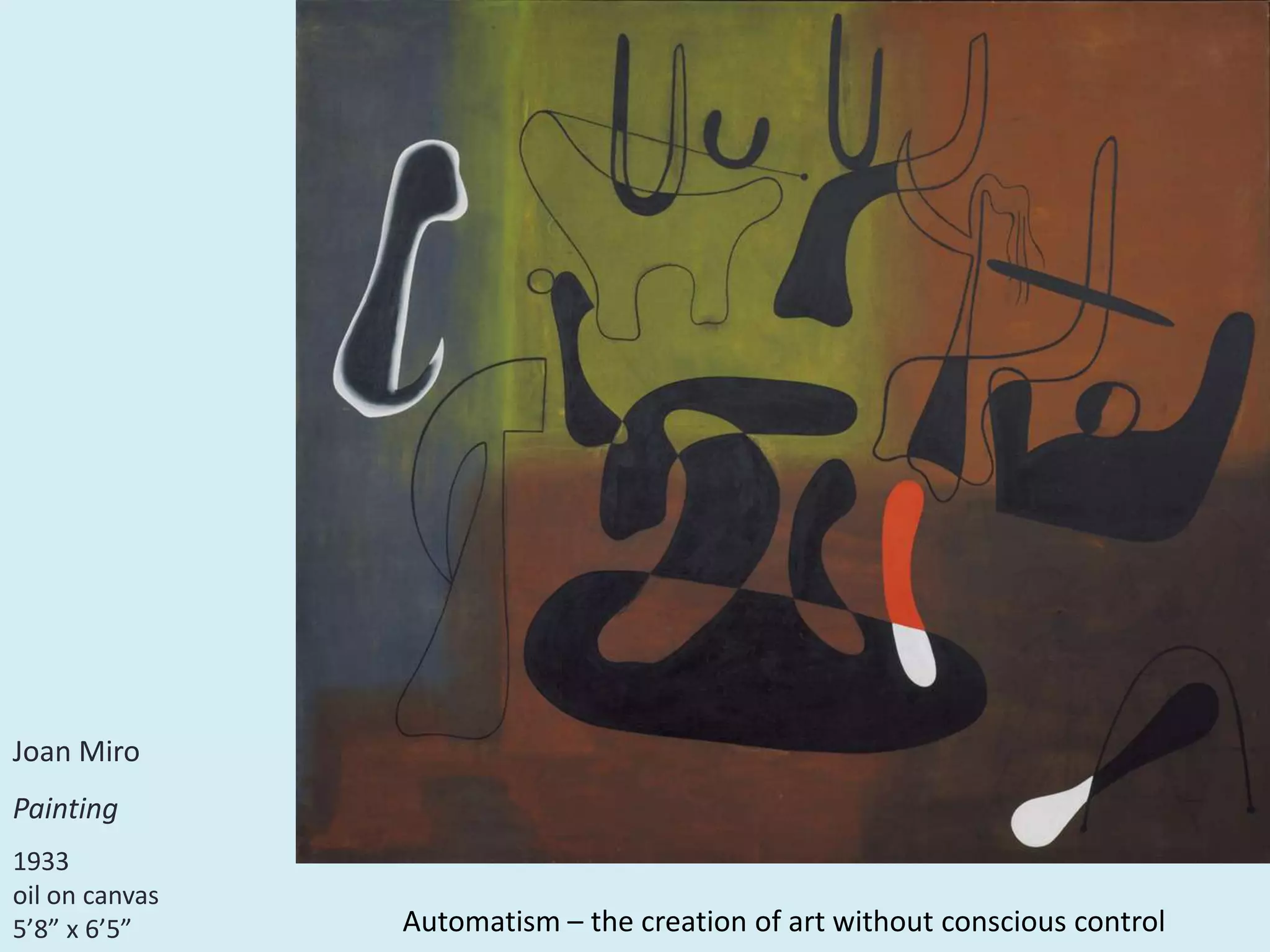 Joan Miro
Painting
1933
oil on canvas
5’8” x 6’5” Automatism – the creation of art without conscious control
 