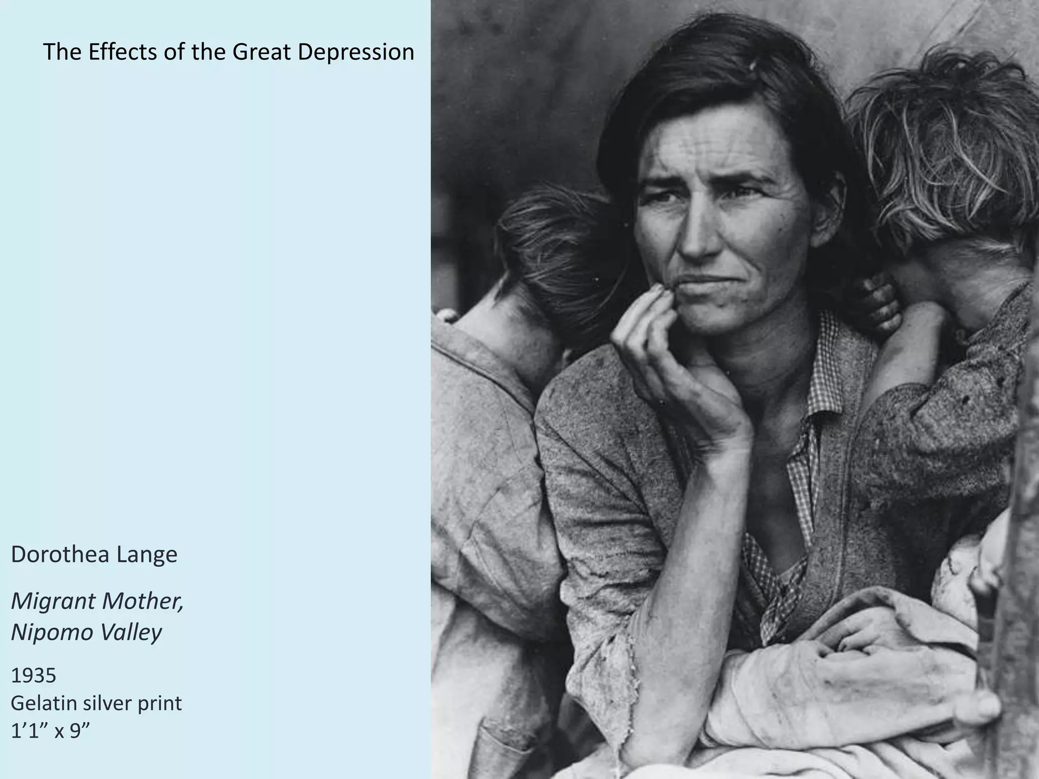 The Effects of the Great Depression
Dorothea Lange
Migrant Mother,
Nipomo Valley
1935
Gelatin silver print
1’1” x 9”
 