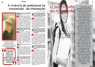 O lado Oculto
da Informação
Beatriz Santos
	 Você deve estar
pensando, então nem
tudo que vejo é o que
realmente acontece?
A resposta é sim!
Pois, o que acontece
nos bastidores e as
coisas irrelevantes
ao interesse da
emissora são omitidos
ou não dão a devida
importância e por
que será que isso
acontece? Porque, por
de trás de tudo isso,
existe um interesse
maior por parte da
emissora, as regras que
devem ser cumpridas
na redação onde
o mais importante
é obter audiência e
fins lucrativos, ou
seja, tudo que for de
pouca importância e
que no caso não irá
trazer lucro, não tem
a necessidade ser
transmitido. Porém,
na verdade, o que
para eles pode não ter
importância do ponto
de vista lucrativo,
para o telespectador
pode, além de ter
importância, fazer
a diferença em seu
cotidiano.
Quero crescer
profissional-
mente, mas
é óbvio que
também me
satisfaz saber que
eu faço diferença
ao negócio isso é
motivador.
A vivência do profissional na
transmissão da informação
Fernanda Terena
Entrevista com Maíra
Fonseca Terena
Coordenadora Sênior de
Marketing na Unilever, 32
anos formada em Marketing
e Administração.
...
Para você, qual a função do
Marketing na área da comuni-
cação?
Particularmente, acredito que
o Marketing seja mais do que
apenas a comunicação em
si. Ele é o coração da estratégia
da empresa e tem o consumidor
como o seu principal foco. No
meu trabalho, Marketing é a fun-
ção que orienta as demais áreas
para entregar o melhor conteúdo
ao mercado. Uma comunicação
bem direcionada é uma das par-
tes desse mix de conteúdo ideal.
...
Conte-nos um pouco das difi-
culdades de ingressar no mer-
cado de trabalho na área da
comunicação.
No meu caso, sempre quis
trabalhar em uma grande
empresa e, como sou de Sal-
vador, meu currículo com expe-
riência em pequenas empresas
me prejudicava bastante. Tive
que entrar por outros caminhos.
Comecei na área de Inteligência
de Vendas (Comercial) e depois
pedi para ser transferida para o
Marketing. A concorrência é mui-
to grande - boas pessoas com
bons currículos.
...
Qual foi seu maior trabalho na
área?
Meu maior trabalho foi con-
ciliar os anseios das demais
áreas com a estratégia que
desenhamos, como temos o con-
sumidor como foco, muitas vezes
o que propomos traz complexida-
de ao negócio e nem sempre é de
fácil implementação. É um pro-
cesso de “convencimento” cons-
tante.
...
O que uma pessoa que pensa
em fazer Marketing deve sa-
ber antes de entrar na área?
Ser criativo é uma parte do
Marketing. Um bom mar-
queteiro entende de números e
entende como suas ideias vão
impactar o negócio de forma es-
tratégica.
...
Para o ambiente de trabalho
se tornar mais agradável a to-
dos os envolvidos, quais suas
formas de motivar os demais
funcionários da empresa?
Para quem está em cargos
abaixo de mim, faço um fee-
dback constante para garan-
tir que o trabalho será desafiador.
A motivação tem um balanço en-
tre fazer o que sabe com desa-
fios. Para os demais, acredito que
o compartilhamento de conheci-
mento contribui bastante para a
motivação, garantindo um traba-
lho em conjunto.
...
Qual a principal função que
o marketing exerce na trans-
missão de uma informação ou
de uma ideia ao público? Qual
seria a maior dificuldade nes-
te processo?
O Marketing é o responsável
por “como” o consumidor vai
entender a mensagem e essa
é a maior dificuldade. A mensa-
gem precisa ser criativa e estar
bem articulada, com algo real-
mente relevante para o consumi-
dor. Tudo isso deve ser comuni-
cado no canal e momento correto.
Se esses pontos convergirem, a
campanha terá sucesso.
...
As áreas da comunicação es-
tão em constantes mudanças,
como você imagina o futu-
ro do marketing no mercado
brasileiro?
Muitas empresas pensam que
fazer Marketing é somente
investir em comunicação na
TV. A Propaganda se torna cada vez
mais cara já que os meios estão cada
vez mais difusos. O meio digital,
hoje, tem uma relevância enorme
e tende a crescer mais. Contudo,
acredito que ações de experiência e
destaque no ponto de venda terão
cada vez mais importância para criar
vínculos e vivência com consumidor
com o produto. Além disso, com
o consumidor mais engajado, os
produtos terão que se destacar além
dos 4P’s - o “propósito de marca” que
configura como um grande fator de
decisão de consumo.
6 7Diálogo
 