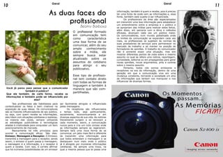 As duas faces do
profissional
Beatriz Barbosa
O profissional formado
em comunicação tem
como característica
uma boa forma de se
comunicar, além do seu
amplo conhecimento
sobre a mídia, ele
sempre busca estar
atualizado sobre os
assuntos do cotidiano
para atingir o seu
públicoalvo.
Esse tipo de profissio-
nal tem contato direto
com todas as formas de
linguagem e também à
maneira que são com-
partilhadas.
Você já parou para pensar que o comunicador
também é público?
Que ele também, de certa forma, recebe as
informações e também pode ser influenciado por
elas?
	 Tais profissionais são habilidosos para
contextualizar os fatos e bem criativos na
exposição de suas ideias. Os comunicadores
são os maiores influenciadores de seu público,
ou seja, com quem recebe as informações,
eles lidam com situações cotidianas e realistas,
na maioria das vezes, sempre utilizando
as estratégias publicitárias e tecnológicas
aliadas à criatividade para conquistar um bom
posicionamento de mercado.
	 Basicamente há três princípios para
ocorrer a comunicação eficaz. São eles:
Emissor, Mensagem e Receptor. O Emissor,
transmite a mensagem para o receptor, sendo
assim, o emissor é quem passa a mensagem,
a mensagem é a informação, e o receptor é
quem a recebe. Com isso, é correto afirmar
que há inúmeras possibilidades de um emissor
ser facilmente atingido e influenciado
pelas mensagens.
	 Os receptores são influenciados
o tempo todo, seja politicamente,
socialmente, economicamente e em
diversas aspectos de sua vida. As notícias
literalmente surgem e se renovam a
cada momento, assim, a comunicação
nunca para e cria um ciclo vicioso onde
as informações sempre se regeneram.
Sempre terá uma nova forma de se
comunicar, um jeito mais fácil e diferente
de transmitir uma informação para
que todos entendam a mensagem e se
destaquem num meio onde o público
já é atingido por inúmeras informações
cotidianas. Há sempre uma troca, na
qual a mesma pessoa que te passa uma
informação, também é quem a recebe, pois é preciso
ter uma fonte de onde vem as informações e, essa
fonte, também está sujeita à ser influenciada.
	 Os profissionais da área são especializados
em transmitir uma boa informação para estabelecer
um entendimento entre a empresa e o público e
se apropriam das mídias para realizar estes feitos,
além disso, em parceria com a ética e métodos
eficazes, alcançam cada vez um público maior.
Os comunicadores, num mundo globalizado onde
os limites da comunicação se expandem cada vez
mais, os profissionais se sujeitam às normas de
suas prestadoras de serviços para permanecer no
mercado de trabalho e se manter na posição de
formadores de opiniões. O trabalho do comunicador
não é somente expor uma situação, mas sim
mostrar diferentes pontos de vista sobre o mesmo
assunto no qual se refere uma notícia, reportagem,
curiosidade, editorial ou em propagandas para gerar
novas opiniões, novos argumentos, prós e contras
sobre o mesmo assunto.
	 Portanto, todos nós somos emissores e
receptores na era da informação, dentro de uma
geração em que a comunicação vive em uma
mudança constante, tornando a sociedade um alvo
de informações que tentam nos manipular e nos
influenciar de diversas formas.
10 11Geral Geral
 