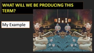 WHAT WILL WE BE PRODUCING THIS
TERM?
My Example
 