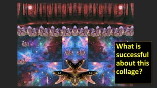 What is
successful
about this
collage?
 