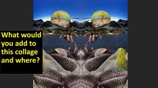 What would
you add to
this collage
and where?
 