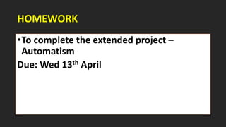 HOMEWORK
•To complete the extended project –
Automatism
Due: Wed 13th April
 