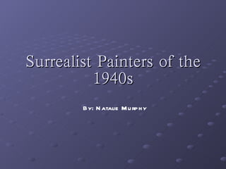 Surrealist Painters of the 1940s By: Natalie Murphy 