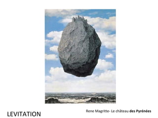 LEVITATION

Rene Magritte- Le château des Pyrénées

 