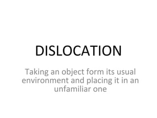 DISLOCATION
Taking an object form its usual
environment and placing it in an
unfamiliar one

 