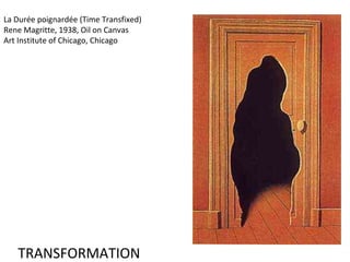 La Durée poignardée (Time Transfixed)
Rene Magritte, 1938, Oil on Canvas
Art Institute of Chicago, Chicago

TRANSFORMATION

 