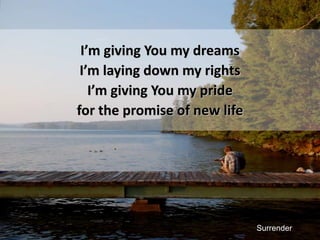 I’m giving You my dreamsI’m laying down my rightsI’m giving You my pridefor the promise of new lifeSurrender