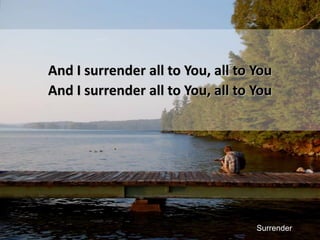 And I surrender all to You, all to YouAnd I surrender all to You, all to YouSurrender