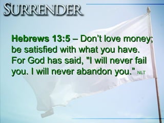 Hebrews 13:5Hebrews 13:5 – Don’t love money;– Don’t love money;
be satisfied with what you have.be satisfied with what you have.
For God has said, "I will never failFor God has said, "I will never fail
you. I will never abandon you.you. I will never abandon you.”” NLT
 