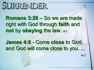 Romans 3:28Romans 3:28 –– So we are madeSo we are made
right with God throughright with God through faithfaith andand
notnot byby obeyingobeying the law.the law. NLTNLT
James 4:8James 4:8 - Come- Come closeclose to God,to God,
and God will come close to you. ...and God will come close to you. ...
NLTNLT
 