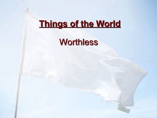 Things of the WorldThings of the World
WorthlessWorthless
 