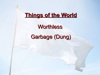 Things of the WorldThings of the World
WorthlessWorthless
Garbage (Dung)Garbage (Dung)
 