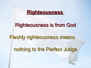 RighteousnessRighteousness
Righteousness is from GodRighteousness is from God
Fleshly righteousness meansFleshly righteousness means
nothing to the Perfect Judgenothing to the Perfect Judge
 