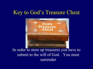 Key to God’s Treasure Chest
In order to store up treasures you have to
submit to the will of God. You must
surrender
 