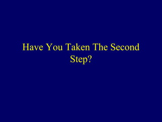 Have You Taken The Second
Step?
 