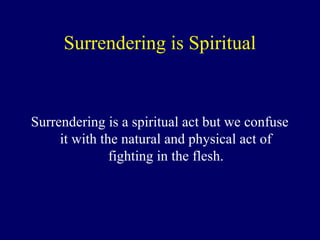 Surrendering is Spiritual
Surrendering is a spiritual act but we confuse
it with the natural and physical act of
fighting in the flesh.
 