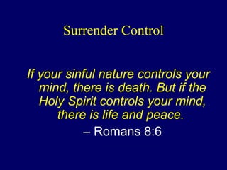 Surrender Control
If your sinful nature controls your
mind, there is death. But if the
Holy Spirit controls your mind,
there is life and peace.
– Romans 8:6
 