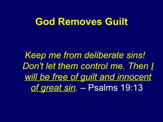 God Removes Guilt
Keep me from deliberate sins!
Don't let them control me. Then I
will be free of guilt and innocent
of great sin. – Psalms 19:13
 