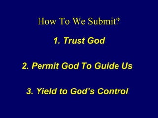 How To We Submit?
1. Trust God
2. Permit God To Guide Us
3. Yield to God’s Control
 