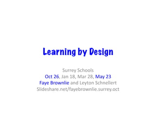Learning by Design
Surrey	Schools	
Oct	26,	Jan	18,	Mar	28,	May	23	
Faye	Brownlie	and	Leyton	Schnellert	
Slideshare.net/fayebrownlie.surrey.oct	
 