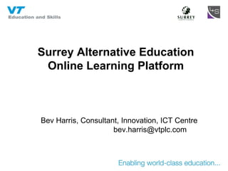 Surrey Alternative Education Online Learning Platform Bev Harris, Consultant, Innovation, ICT Centre   [email_address] 