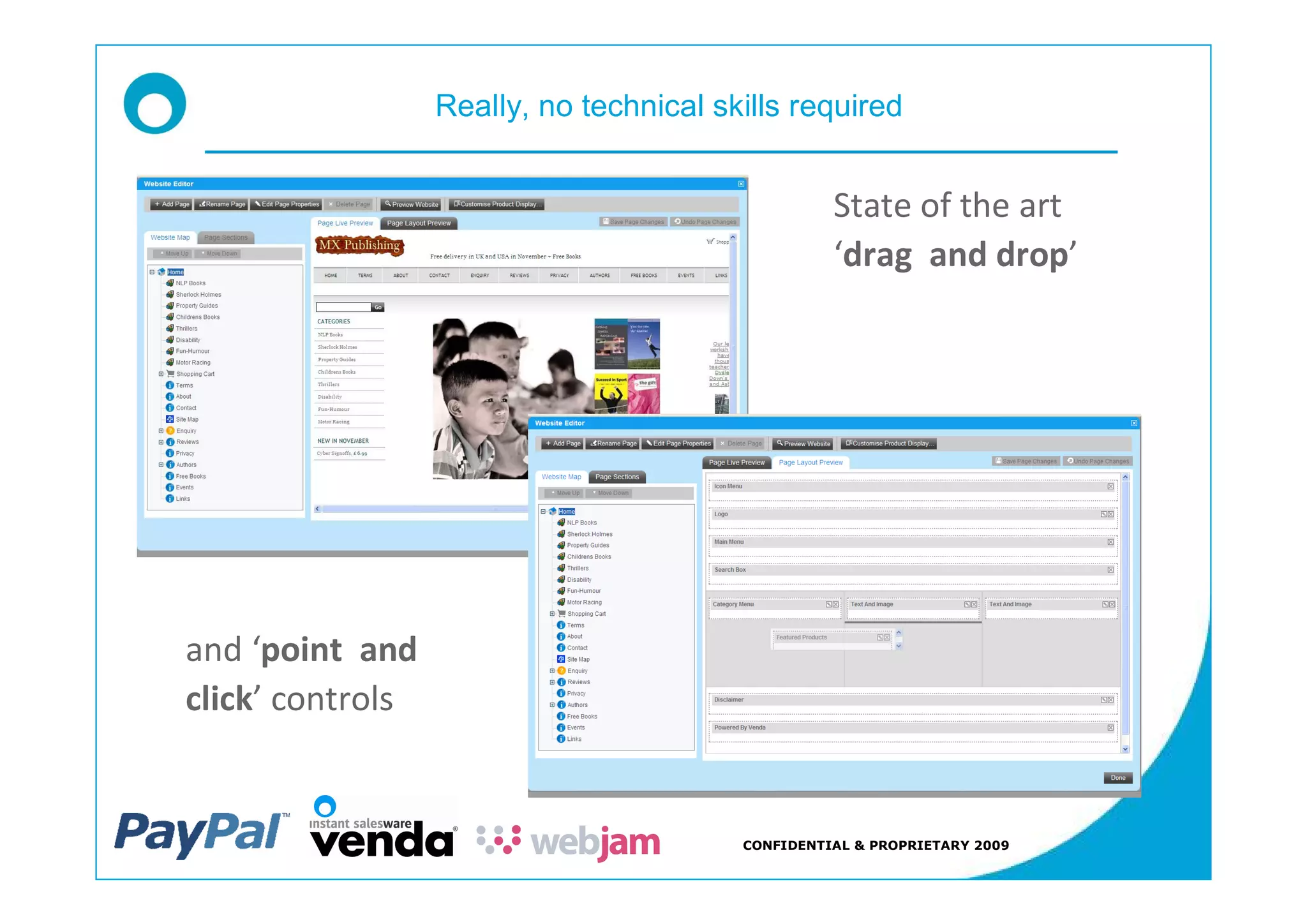 Really, no technical skills required


                                                  State of the art
                                                   drag and drop




and point and
click controls


                                        CONFIDENTIAL & PROPRIETARY 2009
 