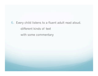 6.  Every child listens to a fluent adult read aloud.
-different kinds of text
-with some commentary

 
