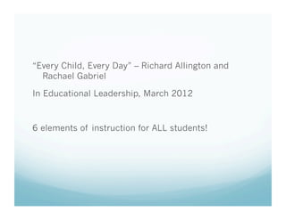 “Every Child, Every Day” – Richard Allington and
Rachael Gabriel
In Educational Leadership, March 2012

6 elements of instruction for ALL students!

 
