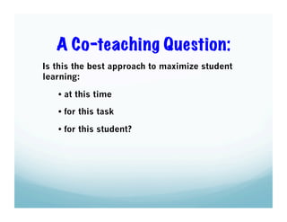 A Co-teaching Question:
Is this the best approach to maximize student
learning:
• at this time
• for this task
• for this student?

 