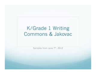 K/Grade 1 Writing
Commons & Jakovac
Samples from June 7th, 2012

 