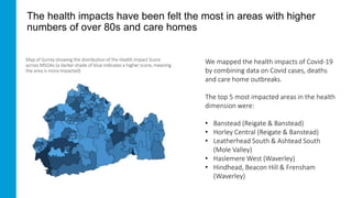 The health impacts have been felt the most in areas with higher
numbers of over 80s and care homes
Map of Surrey showing t...