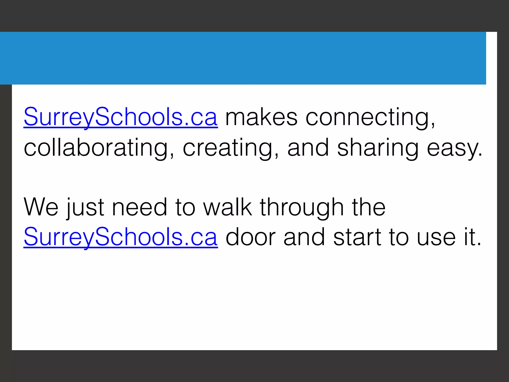 SurreySchools.ca makes connecting,
collaborating, creating, and sharing easy.

We just need to walk through the
SurreySchools.ca door and start to use it.
 