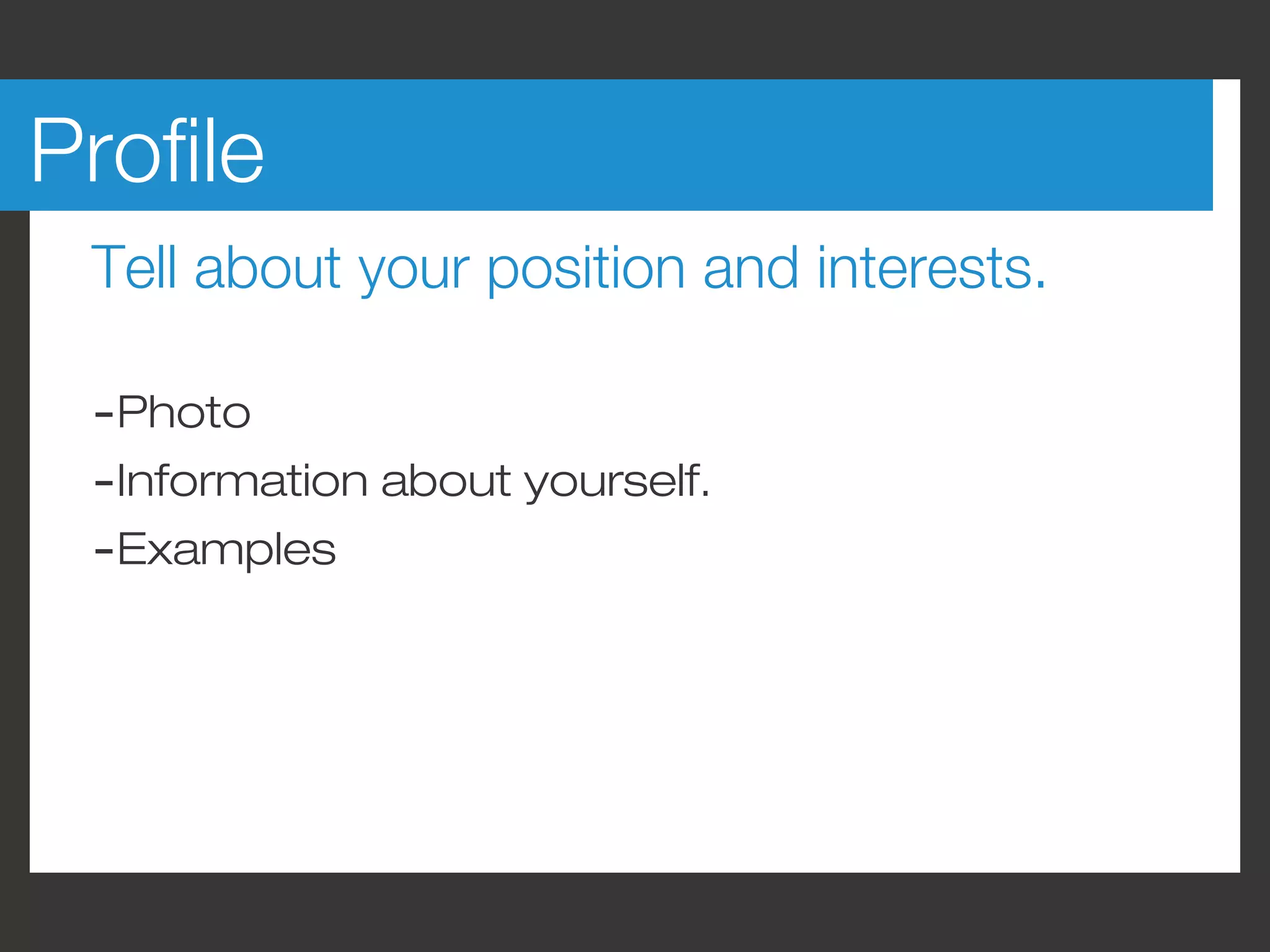 Profile
 Tell about your position and interests.

 -Photo
 -Information about yourself.
 -Examples
 