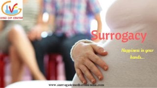 Surrogacy
Happiness in your
hands...
www.surrogatemothersinindia.com
 