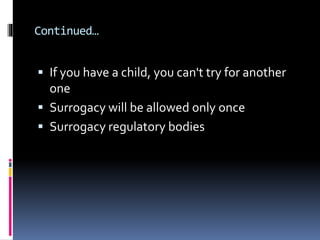  If you have a child, you can't try for another
one
 Surrogacy will be allowed only once
 Surrogacy regulatory bodies
Continued…
 