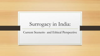 Surrogacy in India:
Current Scenerio and Ethical Perspective
 