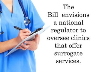 The
Bill envisions
a national
regulator to
oversee clinics
that offer
surrogate
services.
 
