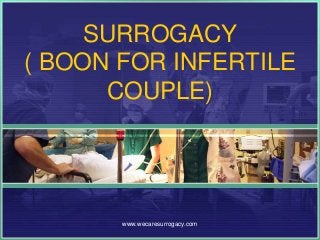 SURROGACY
( BOON FOR INFERTILE
COUPLE)

www.wecaresurrogacy.com

 