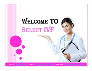WELCOME TO
SELECT IVF
PhOnE: 9899293903 | EMaIL: InFO@SELECTIVF.COM | WEbSITE:- WWW.SELECTIVF.COM
 