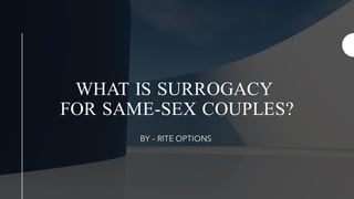 WHAT IS SURROGACY
FOR SAME-SEX COUPLES?
BY – RITE OPTIONS
 