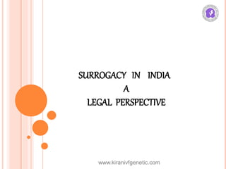 SURROGACY IN INDIA
A
LEGAL PERSPECTIVE
www.kiranivfgenetic.com
 