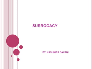 SURROGACY
BY: KASHMIRA SAHANI
 