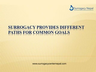 SURROGACY PROVIDES DIFFERENT
PATHS FOR COMMON GOALS
www.surrogacycenternepal.com
 